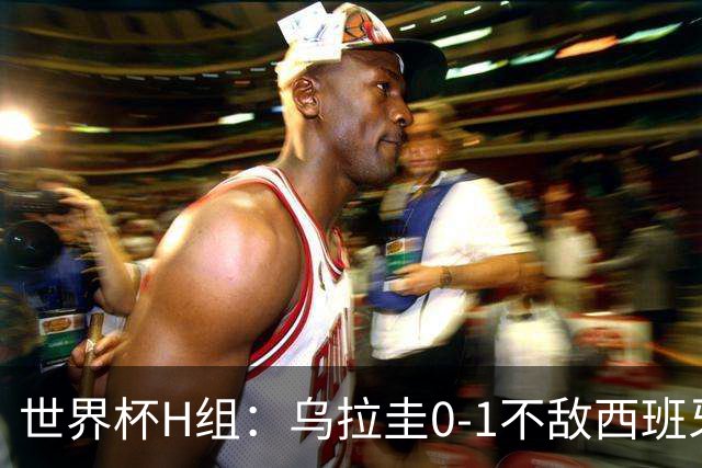 世界杯H组：乌拉圭0-1不敌西班牙 佛得角0-0战平沙特阿拉伯