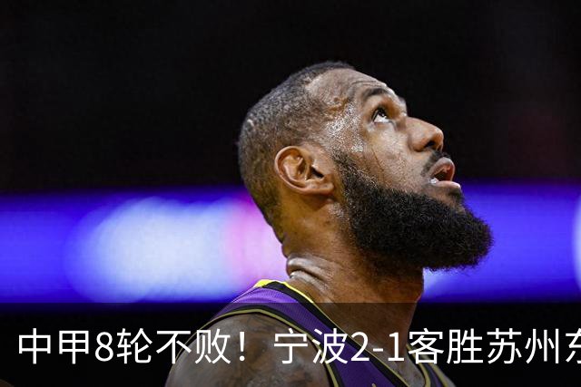 中甲8轮不败！宁波2-1客胜苏州东吴 庞开元传射 东吴仍处降级区