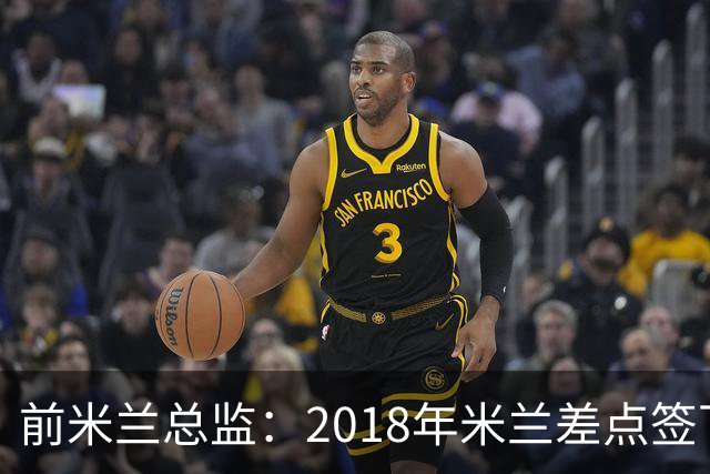 前米兰总监：2018年米兰差点签下C罗 因中资退缩交易最终告吹