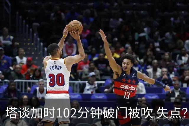 塔谈加时102分钟破门被吹 失点？困难时刻还会承担责任