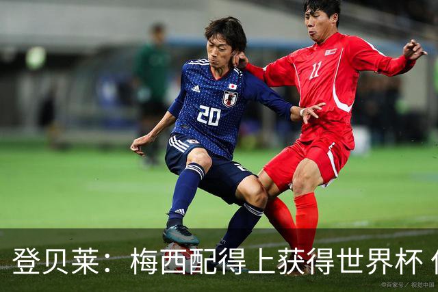 登贝莱：梅西配得上获得世界杯 但法国也要夺冠