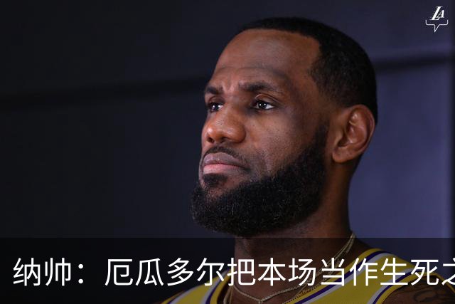 纳帅：厄瓜多尔把本场当作生死之战 我们进球后的站位有些鲁莽