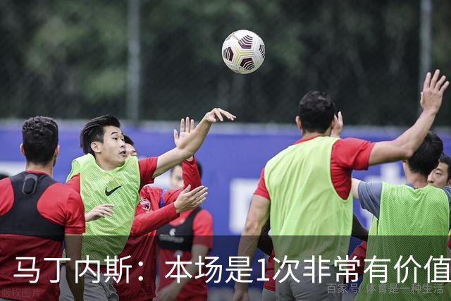 马丁内斯：本场是1次非常有价值的考验 我们的目标是赢下所有比赛