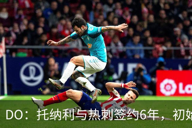 DO：托纳利与热刺签约6年，初始转会费9250万镑，总价1亿镑
